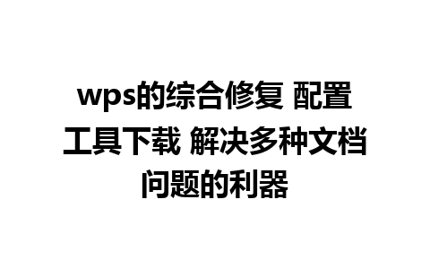 wps的综合修复 配置工具下载 解决多种文档问题的利器