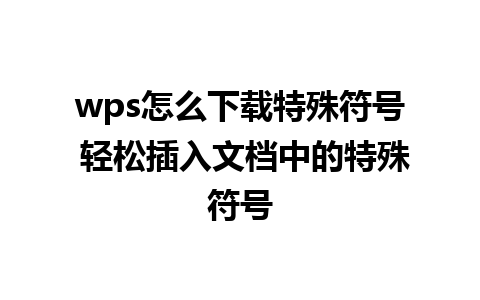 wps怎么下载特殊符号 轻松插入文档中的特殊符号