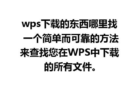 wps下载的东西哪里找 一个简单而可靠的方法来查找您在WPS中下载的所有文件。