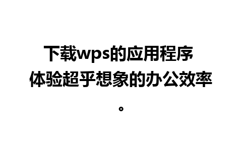 下载wps的应用程序 体验超乎想象的办公效率。