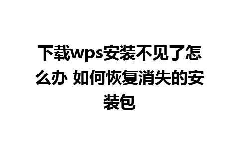 下载wps安装不见了怎么办 如何恢复消失的安装包