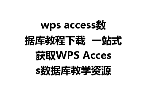 wps access数据库教程下载  一站式获取WPS Access数据库教学资源