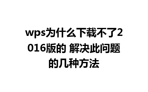 wps为什么下载不了2016版的 解决此问题的几种方法