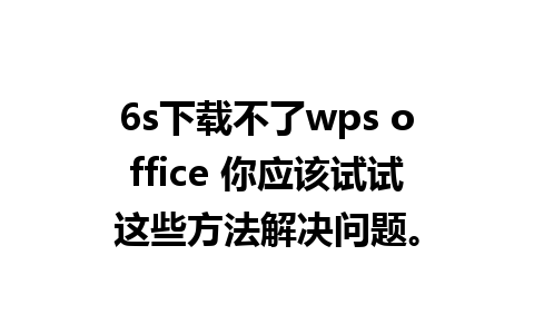 6s下载不了wps office 你应该试试这些方法解决问题。