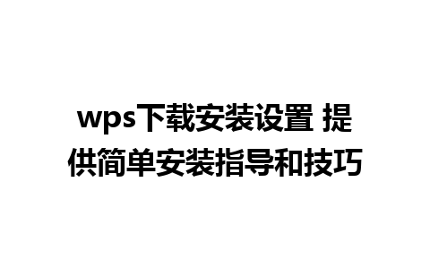 wps下载安装设置 提供简单安装指导和技巧