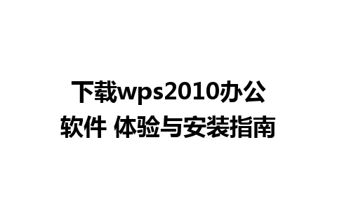 下载wps2010办公软件 体验与安装指南