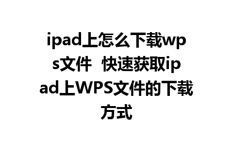 ipad上怎么下载wps文件  快速获取ipad上WPS文件的下载方式