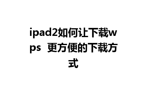 ipad2如何让下载wps  更方便的下载方式
