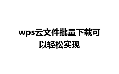 wps云文件批量下载可以轻松实现