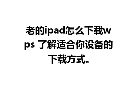 老的ipad怎么下载wps 了解适合你设备的下载方式。