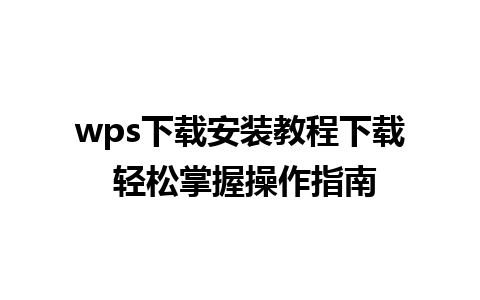 wps下载安装教程下载 轻松掌握操作指南