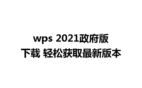 wps 2021政府版下载 轻松获取最新版本