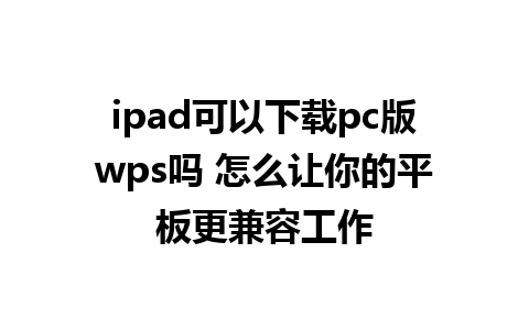 ipad可以下载pc版wps吗 怎么让你的平板更兼容工作