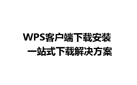 WPS客户端下载安装  一站式下载解决方案