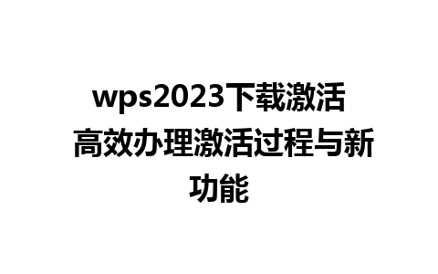 wps2023下载激活 高效办理激活过程与新功能