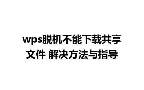 wps脱机不能下载共享文件 解决方法与指导