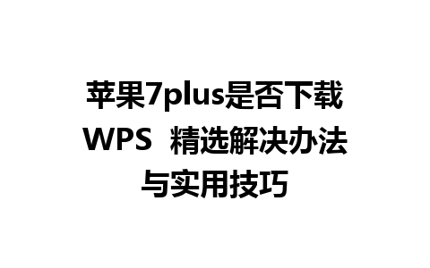 苹果7plus是否下载WPS  精选解决办法与实用技巧