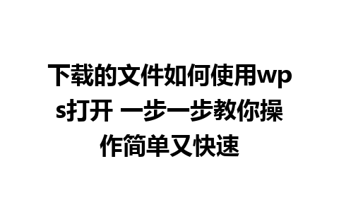 下载的文件如何使用wps打开 一步一步教你操作简单又快速