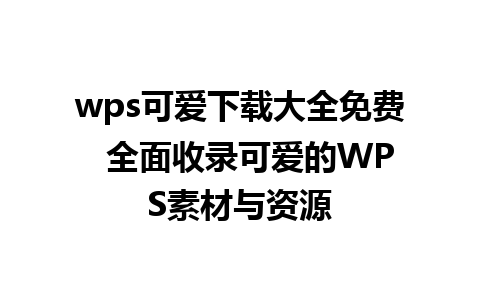 wps可爱下载大全免费  全面收录可爱的WPS素材与资源