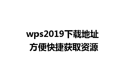 wps2019下载地址 方便快捷获取资源