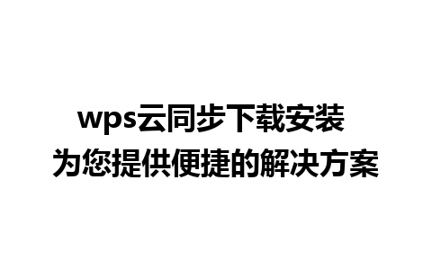 wps云同步下载安装 为您提供便捷的解决方案