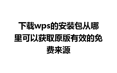 下载wps的安装包从哪里可以获取原版有效的免费来源