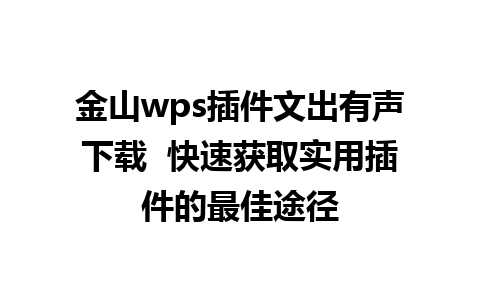 金山wps插件文出有声下载  快速获取实用插件的最佳途径