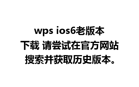 wps ios6老版本下载 请尝试在官方网站搜索并获取历史版本。