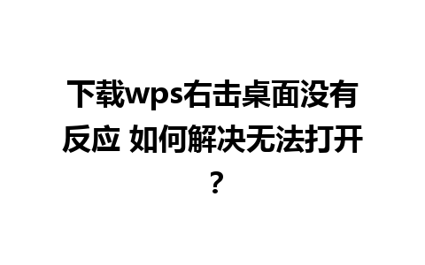 下载wps右击桌面没有反应 如何解决无法打开？