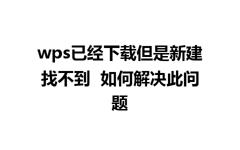 wps已经下载但是新建找不到  如何解决此问题