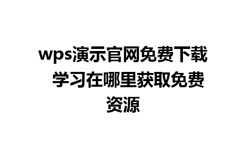 wps演示官网免费下载  学习在哪里获取免费资源 