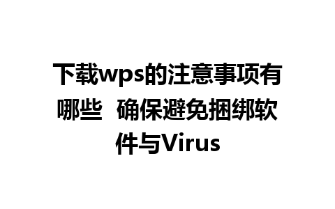 下载wps的注意事项有哪些  确保避免捆绑软件与Virus