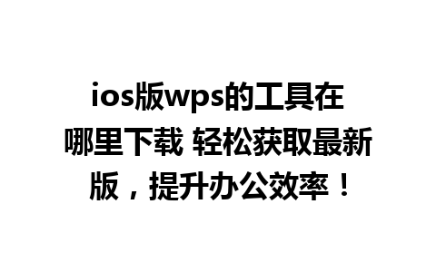 ios版wps的工具在哪里下载 轻松获取最新版，提升办公效率！