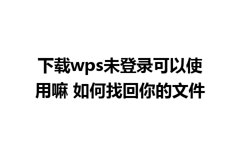 下载wps未登录可以使用嘛 如何找回你的文件