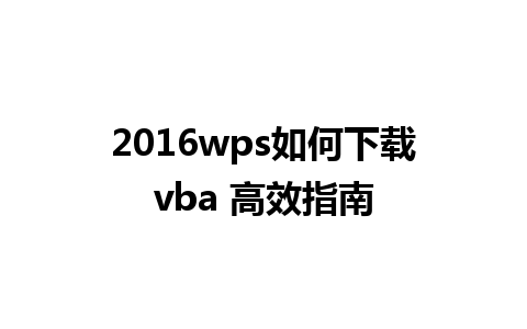 2016wps如何下载vba 高效指南