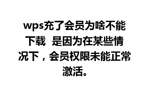 wps充了会员为啥不能下载  是因为在某些情况下，会员权限未能正常激活。