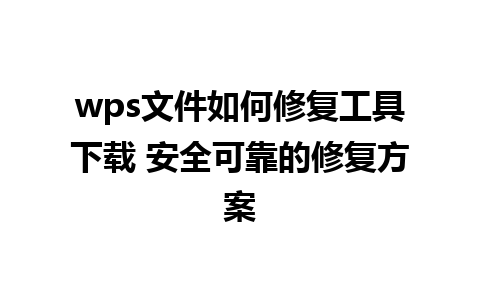 wps文件如何修复工具下载 安全可靠的修复方案