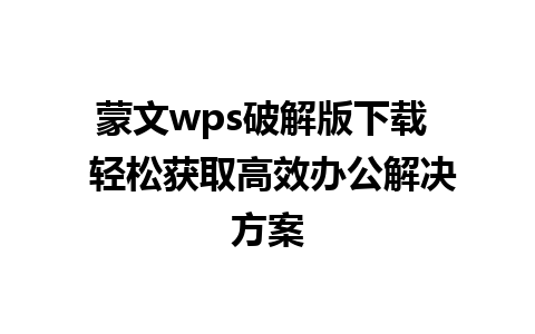 蒙文wps破解版下载  轻松获取高效办公解决方案