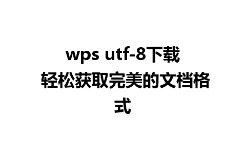 wps utf-8下载 轻松获取完美的文档格式