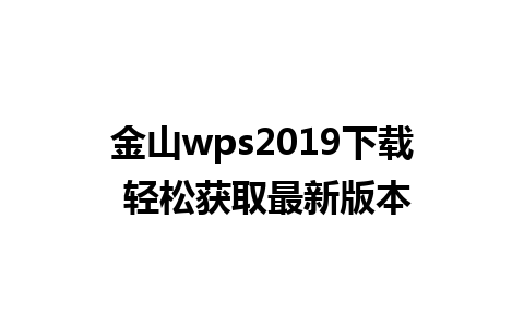 金山wps2019下载 轻松获取最新版本