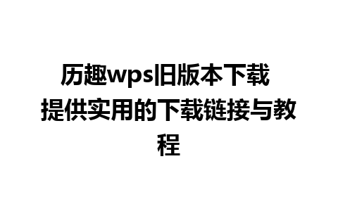 历趣wps旧版本下载 提供实用的下载链接与教程