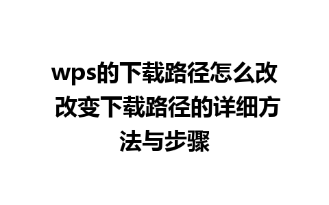 wps的下载路径怎么改 改变下载路径的详细方法与步骤