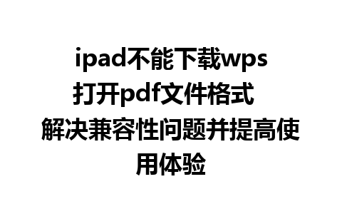 ipad不能下载wps打开pdf文件格式  解决兼容性问题并提高使用体验