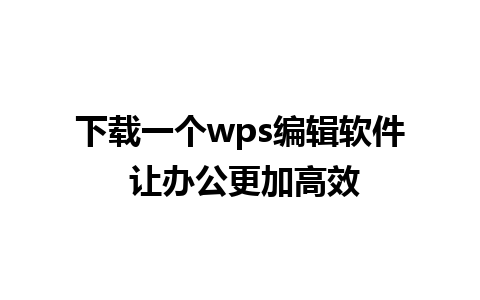 下载一个wps编辑软件 让办公更加高效