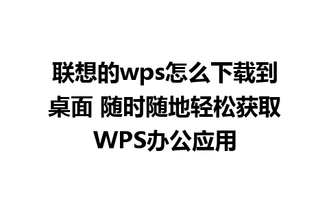 联想的wps怎么下载到桌面 随时随地轻松获取WPS办公应用