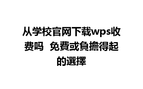 从学校官网下载wps收费吗  免費或負擔得起的選擇