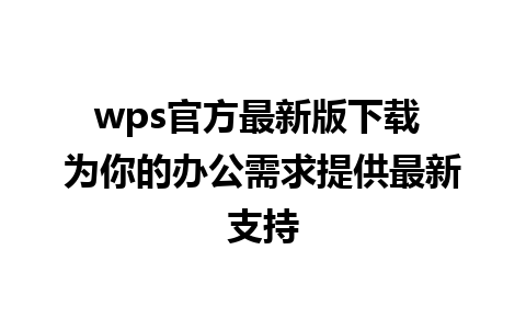 wps官方最新版下载 为你的办公需求提供最新支持