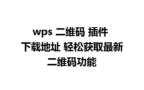 wps 二维码 插件 下载地址 轻松获取最新二维码功能