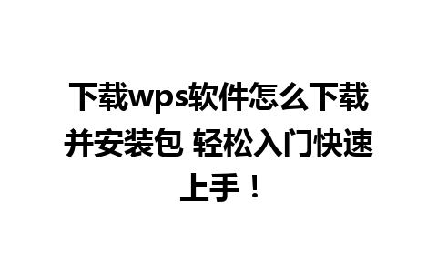  下载wps软件怎么下载并安装包 轻松入门快速上手！