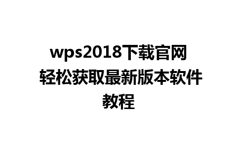 wps2018下载官网 轻松获取最新版本软件教程